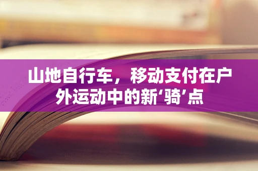 山地自行车，移动支付在户外运动中的新‘骑’点