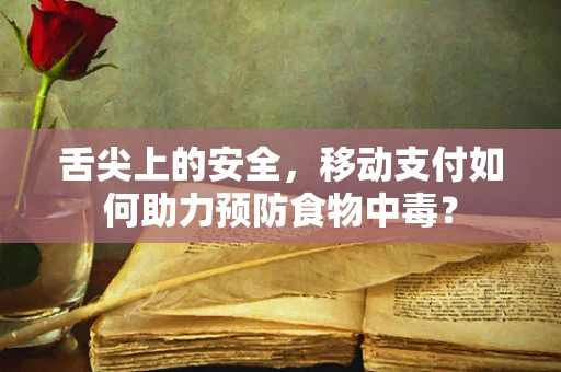 舌尖上的安全，移动支付如何助力预防食物中毒？