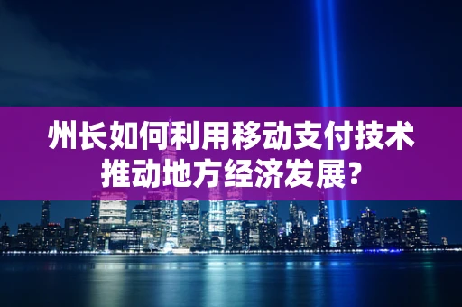 州长如何利用移动支付技术推动地方经济发展？