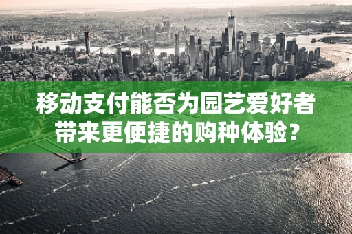 移动支付能否为园艺爱好者带来更便捷的购种体验？