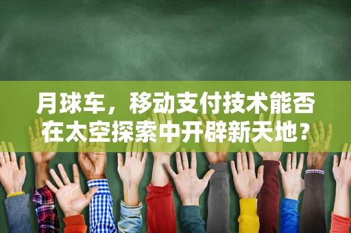 月球车，移动支付技术能否在太空探索中开辟新天地？