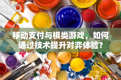 移动支付与棋类游戏，如何通过技术提升对弈体验？
