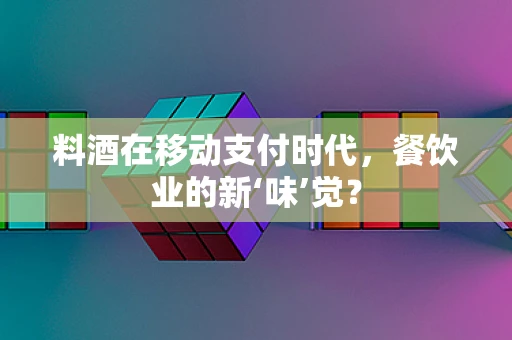 料酒在移动支付时代，餐饮业的新‘味’觉？