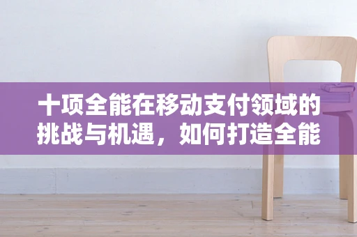 十项全能在移动支付领域的挑战与机遇，如何打造全能型支付解决方案？