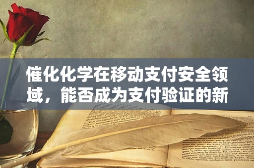 催化化学在移动支付安全领域，能否成为支付验证的新‘催化剂’？