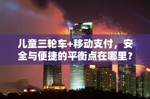 儿童三轮车+移动支付，安全与便捷的平衡点在哪里？