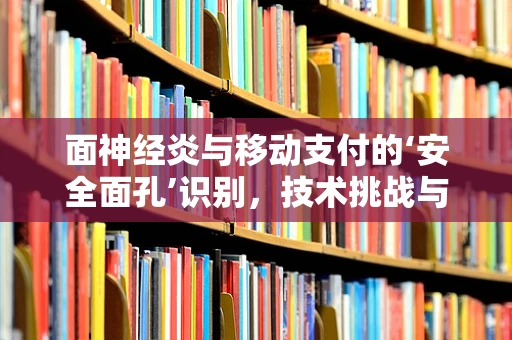 面神经炎与移动支付的‘安全面孔’识别，技术挑战与未来展望