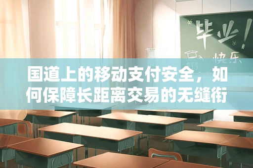 国道上的移动支付安全，如何保障长距离交易的无缝衔接？