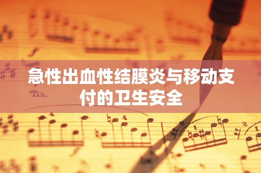 急性出血性结膜炎与移动支付的卫生安全