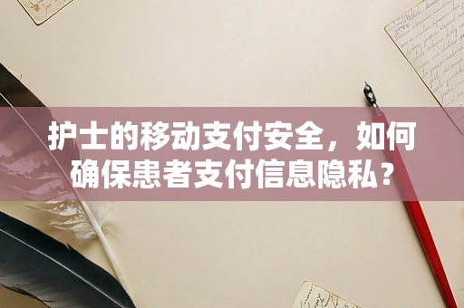 护士的移动支付安全，如何确保患者支付信息隐私？