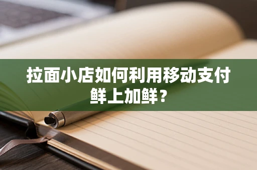 拉面小店如何利用移动支付鲜上加鲜？