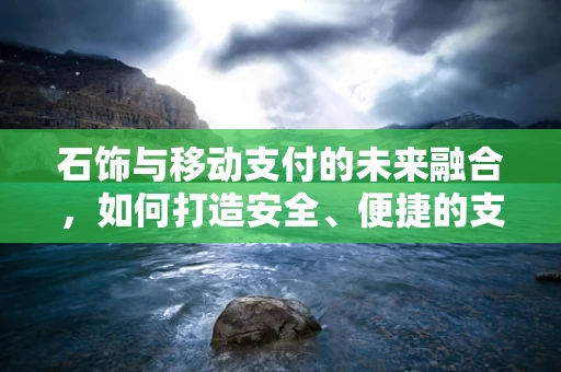 石饰与移动支付的未来融合，如何打造安全、便捷的支付新体验？