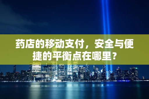 药店的移动支付，安全与便捷的平衡点在哪里？