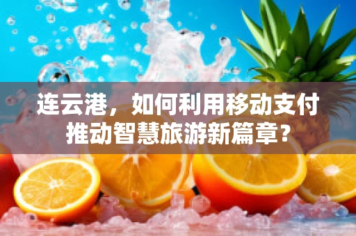 连云港，如何利用移动支付推动智慧旅游新篇章？