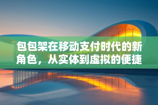 包包架在移动支付时代的新角色，从实体到虚拟的便捷桥梁？