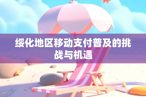 绥化地区移动支付普及的挑战与机遇