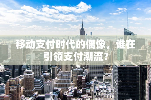 移动支付时代的偶像，谁在引领支付潮流？