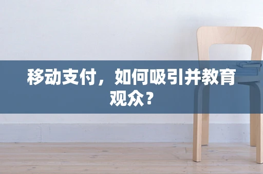 移动支付，如何吸引并教育观众？