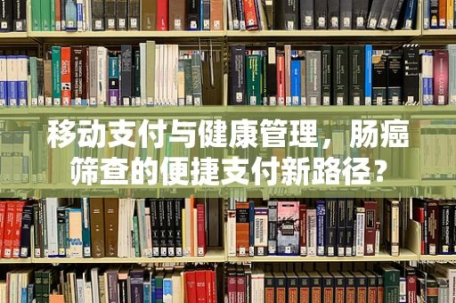 移动支付与健康管理，肠癌筛查的便捷支付新路径？