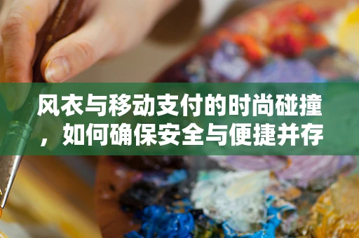风衣与移动支付的时尚碰撞，如何确保安全与便捷并存？