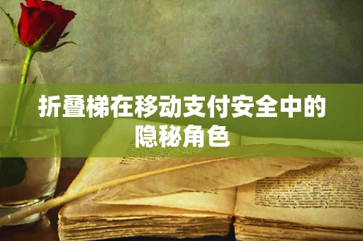 折叠梯在移动支付安全中的隐秘角色