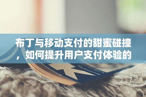 布丁与移动支付的甜蜜碰撞，如何提升用户支付体验的甜品式思考？