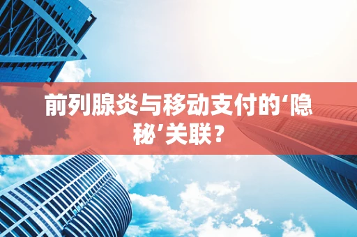 前列腺炎与移动支付的‘隐秘’关联？