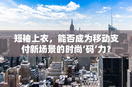 短袖上衣，能否成为移动支付新场景的时尚‘码’力？