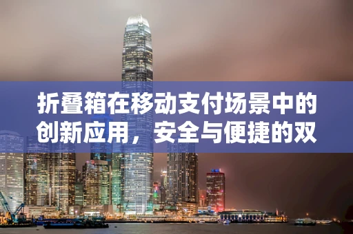 折叠箱在移动支付场景中的创新应用，安全与便捷的双重挑战？