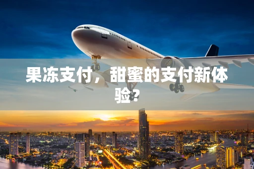果冻支付，甜蜜的支付新体验？