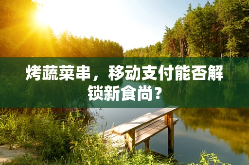烤蔬菜串，移动支付能否解锁新食尚？