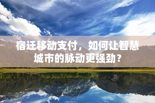 宿迁移动支付，如何让智慧城市的脉动更强劲？