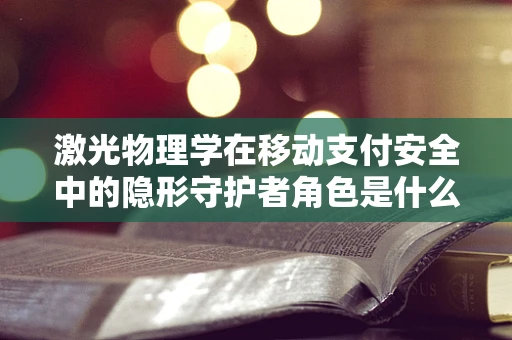 激光物理学在移动支付安全中的隐形守护者角色是什么？