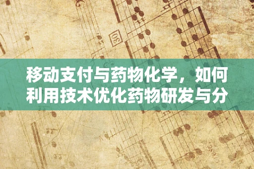 移动支付与药物化学，如何利用技术优化药物研发与分销？