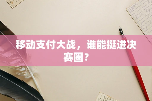 移动支付大战，谁能挺进决赛圈？
