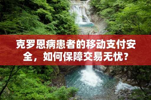 克罗恩病患者的移动支付安全，如何保障交易无忧？