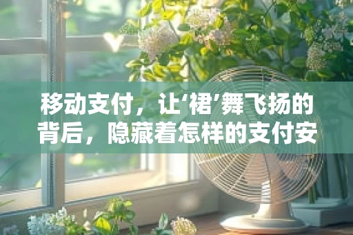 移动支付，让‘裙’舞飞扬的背后，隐藏着怎样的支付安全秘密？