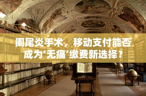 阑尾炎手术，移动支付能否成为‘无痛’缴费新选择？
