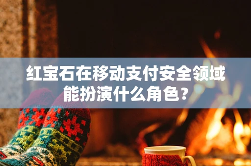红宝石在移动支付安全领域能扮演什么角色？