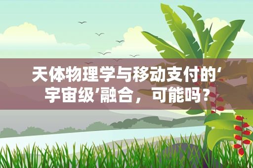 天体物理学与移动支付的‘宇宙级’融合，可能吗？
