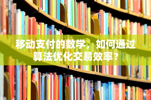 移动支付的数学，如何通过算法优化交易效率？