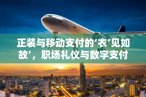 正装与移动支付的‘衣’见如故’，职场礼仪与数字支付的完美融合