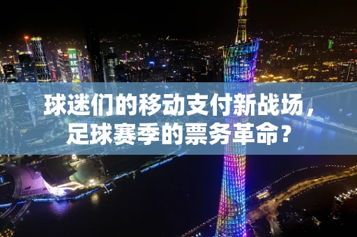 球迷们的移动支付新战场，足球赛季的票务革命？