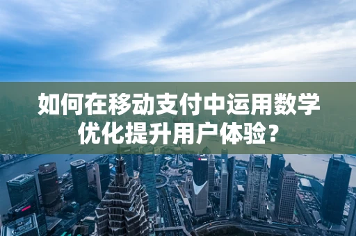 如何在移动支付中运用数学优化提升用户体验？
