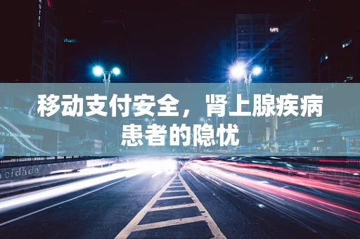 移动支付安全，肾上腺疾病患者的隐忧