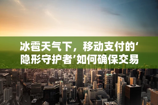 冰雹天气下，移动支付的‘隐形守护者’如何确保交易安全？
