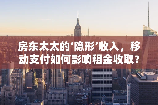 房东太太的‘隐形’收入，移动支付如何影响租金收取？