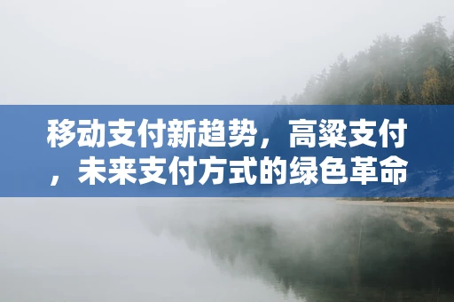 移动支付新趋势，高粱支付，未来支付方式的绿色革命？