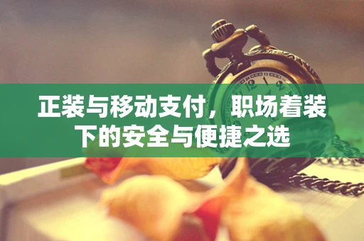 正装与移动支付，职场着装下的安全与便捷之选