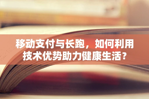 移动支付与长跑，如何利用技术优势助力健康生活？